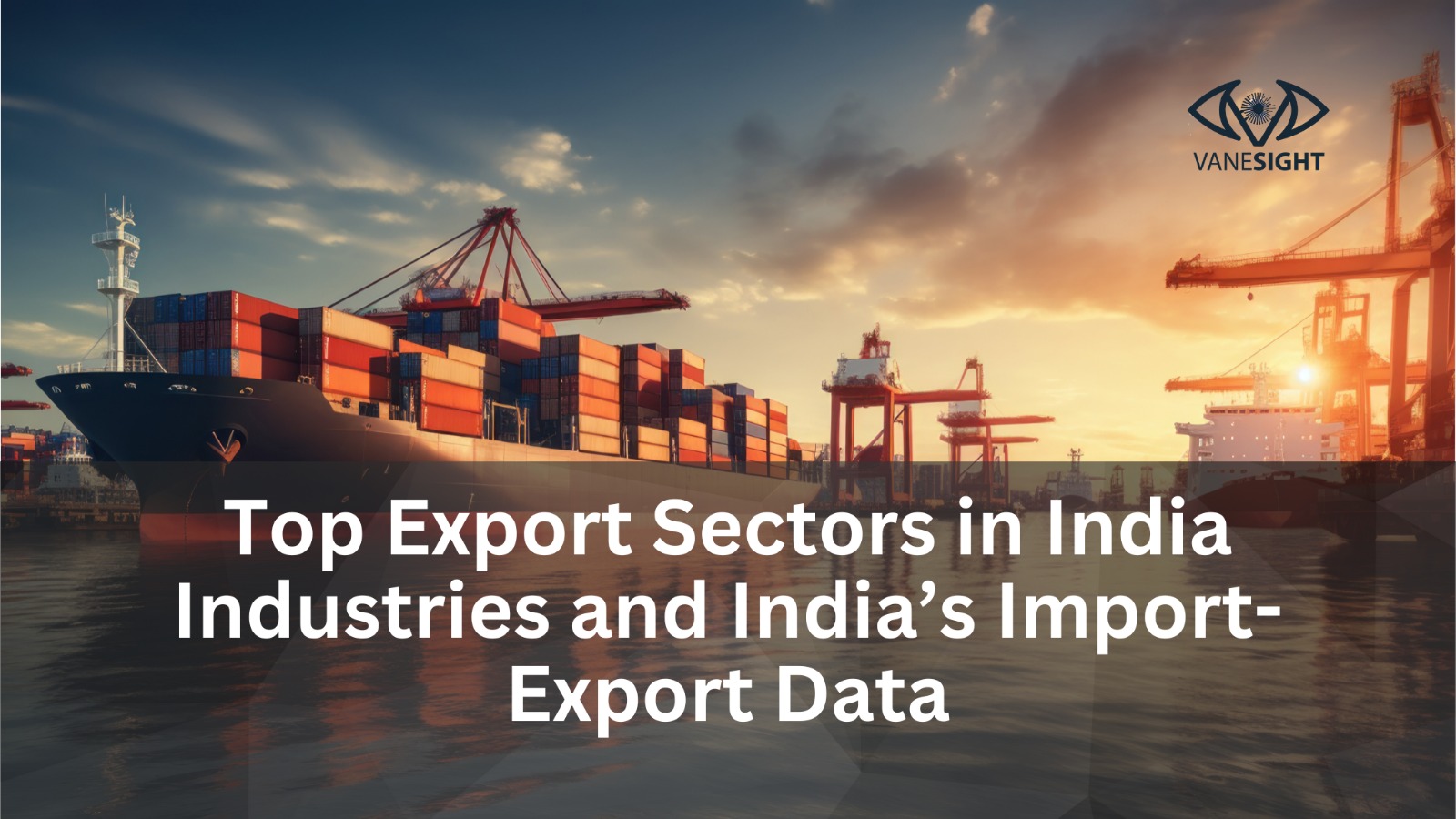 Top Export Sectors in India: A Deep Dive into Key Industries and India’s Import-Export Data